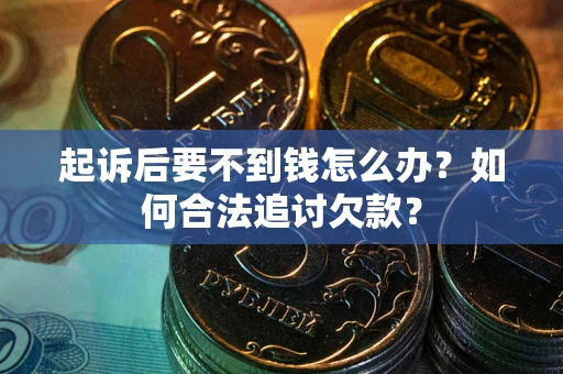 北京起诉后要不到钱怎么办？如何合法追讨欠款？