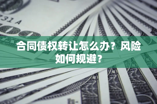 北京合同债权转让怎么办？风险如何规避？