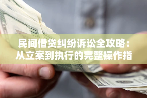 北京民间借贷纠纷诉讼全攻略：从立案到执行的完整操作指南