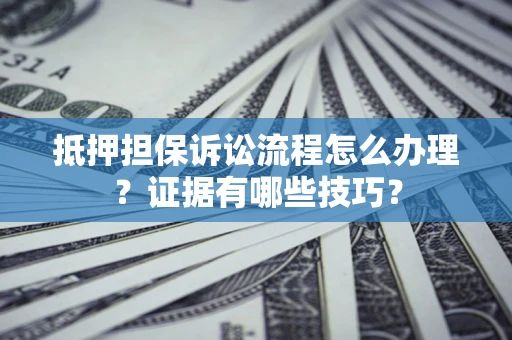 北京抵押担保诉讼流程怎么办理？证据有哪些技巧？
