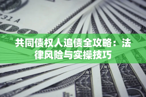 北京共同债权人追债全攻略：法律风险与实操技巧