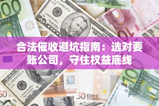 北京合法催收避坑指南：选对要账公司，守住权益底线