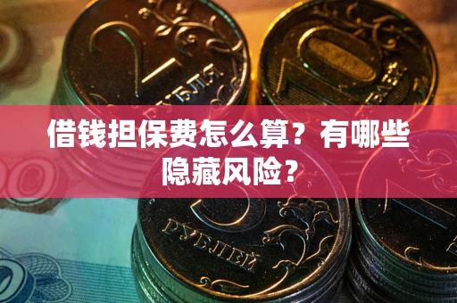 北京借钱担保费怎么算？有哪些隐藏风险？