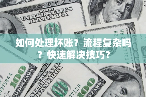 北京如何处理坏账？流程复杂吗？快速解决技巧？