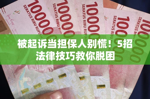 北京被起诉当担保人别慌！5招法律技巧救你脱困