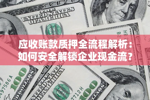 北京应收账款质押全流程解析：如何安全解锁企业现金流？