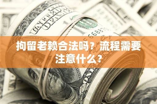 北京拘留老赖合法吗？流程需要注意什么？