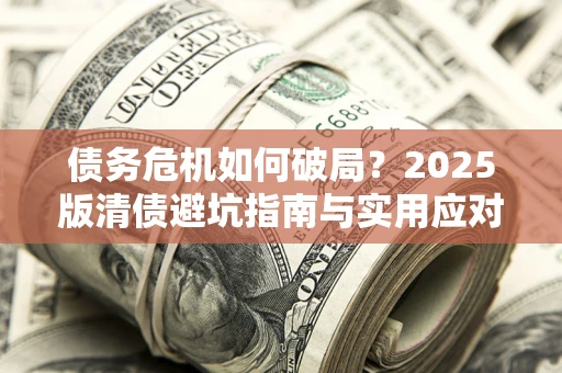 北京债务危机如何破局？2025版清债避坑指南与实用应对策略