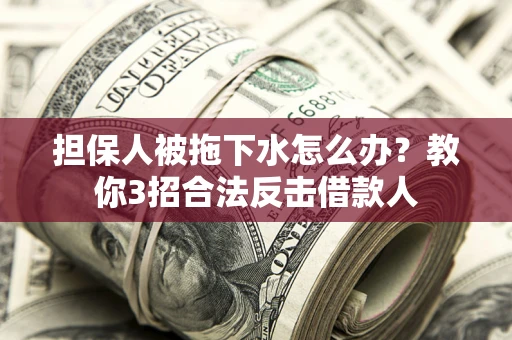 北京担保人被拖下水怎么办？教你3招合法反击借款人