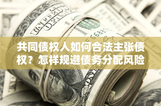 北京共同债权人如何合法主张债权？怎样规避债务分配风险？