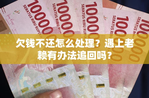 北京欠钱不还怎么处理？遇上老赖有办法追回吗？