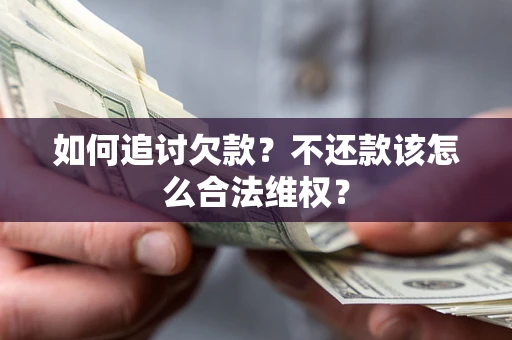 北京如何追讨欠款？不还款该怎么合法维权？