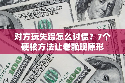 北京对方玩失踪怎么讨债？7个硬核方法让老赖现原形