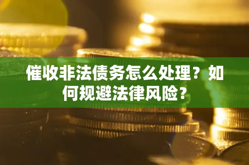 北京催收非法债务怎么处理？如何规避法律风险？