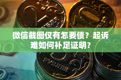 北京微信截图仅有怎要债？起诉难如何补足证明？