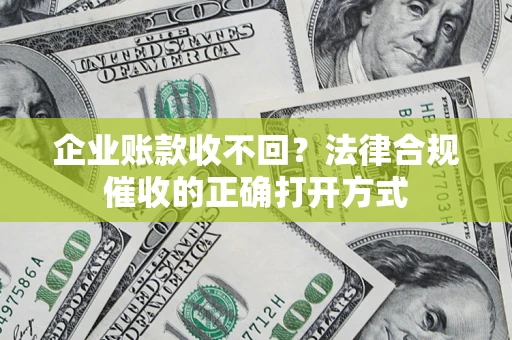 北京企业账款收不回？法律合规催收的正确打开方式