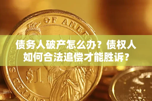 北京债务人破产怎么办？债权人如何合法追偿才能胜诉？