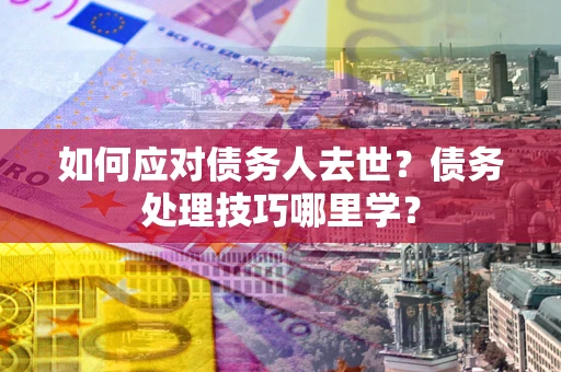 北京如何应对债务人去世？债务处理技巧哪里学？