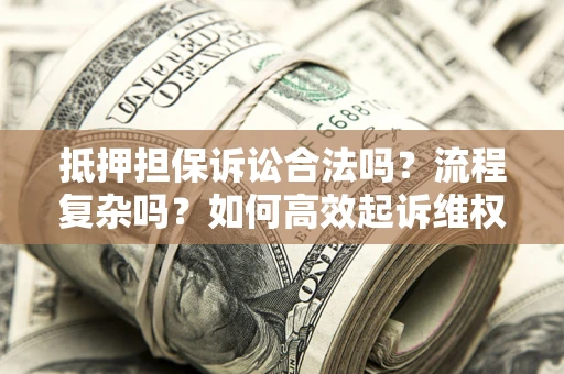 北京抵押担保诉讼合法吗？流程复杂吗？如何高效起诉维权？