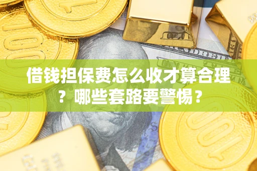 北京借钱担保费怎么收才算合理？哪些套路要警惕？
