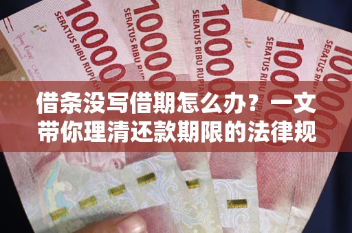北京借条没写借期怎么办？一文带你理清还款期限的法律规则