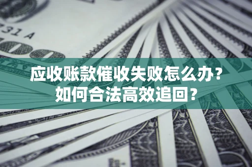 北京应收账款催收失败怎么办？如何合法高效追回？