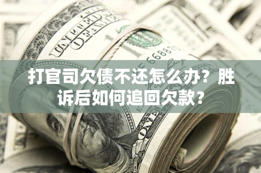 北京打官司欠债不还怎么办？胜诉后如何追回欠款？