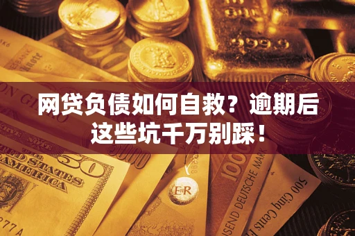 北京网贷负债如何自救？逾期后这些坑千万别踩！