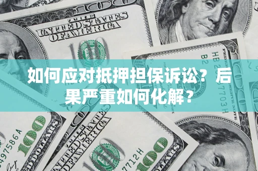 北京如何应对抵押担保诉讼？后果严重如何化解？