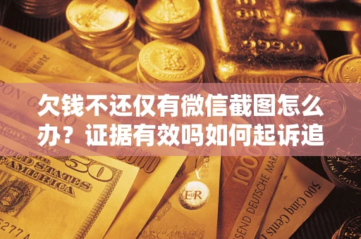 北京欠钱不还仅有微信截图怎么办？证据有效吗如何起诉追回欠款？