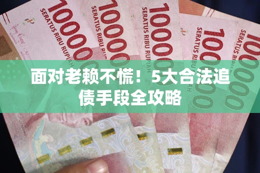 北京面对老赖不慌！5大合法追债手段全攻略