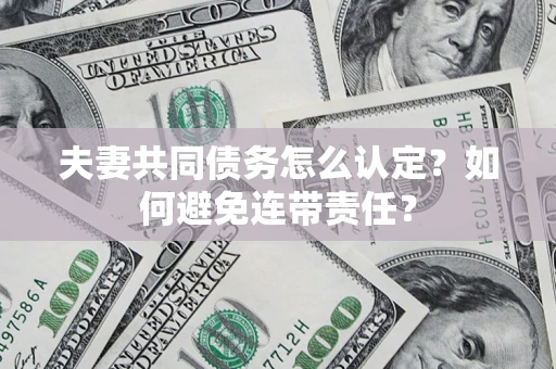 北京夫妻共同债务怎么认定？如何避免连带责任？