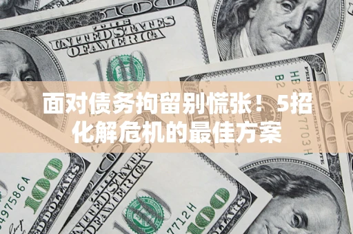 北京面对债务拘留别慌张！5招化解危机的最佳方案