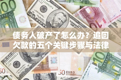北京债务人破产了怎么办？追回欠款的五个关键步骤与法律策略