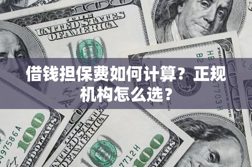 北京借钱担保费如何计算？正规机构怎么选？
