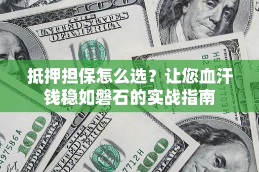 北京抵押担保怎么选？让您血汗钱稳如磐石的实战指南