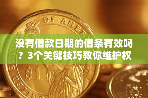 北京没有借款日期的借条有效吗？3个关键技巧教你维护权益