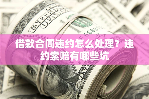 北京借款合同违约怎么处理？违约索赔有哪些坑