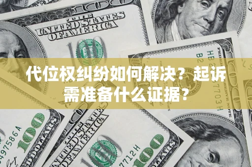 北京代位权纠纷如何解决？起诉需准备什么证据？