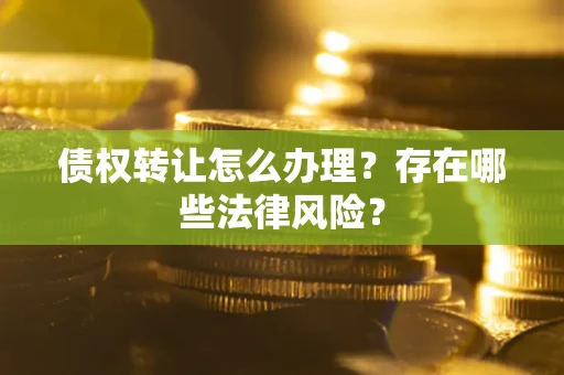 北京债权转让怎么办理？存在哪些法律风险？