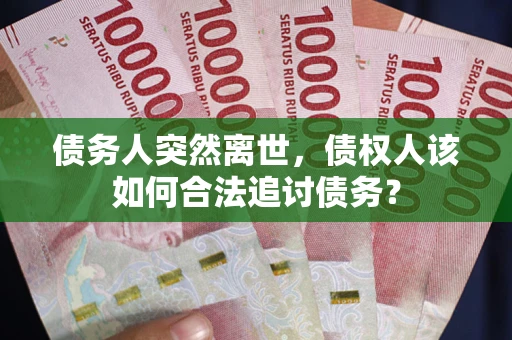 北京债务人突然离世，债权人该如何合法追讨债务？