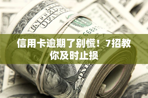 北京信用卡逾期了别慌！7招教你及时止损