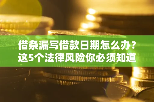 北京借条漏写借款日期怎么办？这5个法律风险你必须知道
