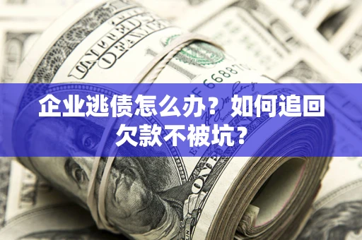 北京企业逃债怎么办？如何追回欠款不被坑？