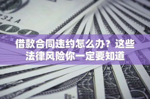 北京借款合同违约怎么办？这些法律风险你一定要知道