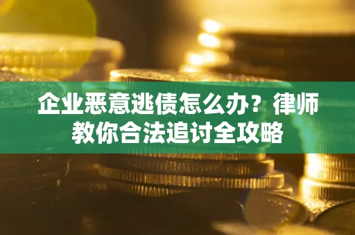 北京企业恶意逃债怎么办？律师教你合法追讨全攻略