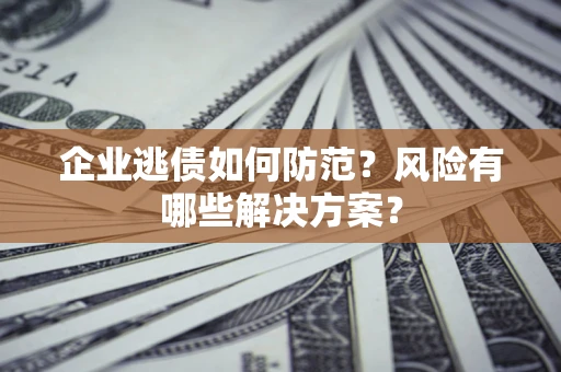 北京企业逃债如何防范？风险有哪些解决方案？