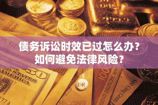 北京债务诉讼时效已过怎么办？如何避免法律风险？