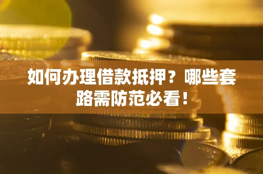 北京如何办理借款抵押？哪些套路需防范必看！