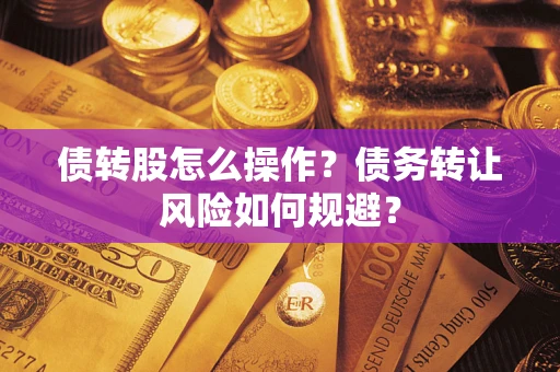 北京债转股怎么操作？债务转让风险如何规避？